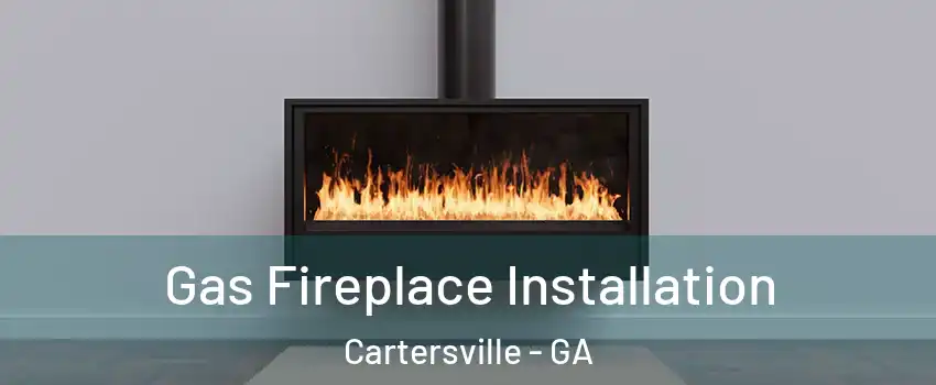  Gas Fireplace Installation Cartersville - GA