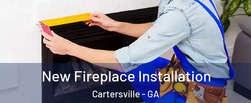  New Fireplace Installation Cartersville - GA