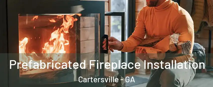  Prefabricated Fireplace Installation Cartersville - GA