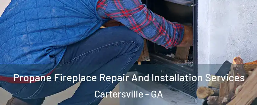  Propane Fireplace Repair And Installation Services Cartersville - GA