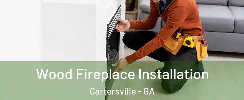  Wood Fireplace Installation Cartersville - GA